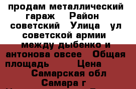продам металлический гараж  › Район ­ советский › Улица ­ ул советской армии, между дыбенко и антонова-овсее › Общая площадь ­ 18 › Цена ­ 25 000 - Самарская обл., Самара г. Недвижимость » Гаражи   